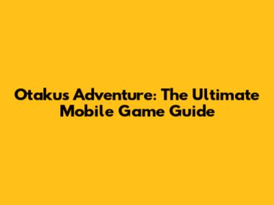Otaku's Adventure: The Ultimate Mobile Game Guide