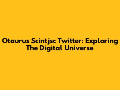 Otaurus Scintjsc Twitter: Exploring The Digital Universe
