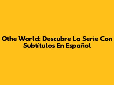 Othe World: Descubre La Serie Con Subtítulos En Español