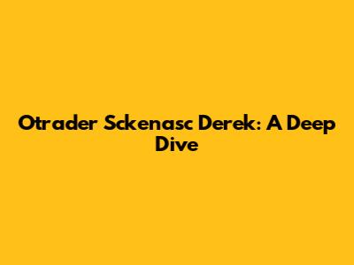 Otrader Sckenasc Derek: A Deep Dive