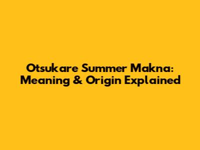 Otsukare Summer Makna: Meaning & Origin Explained