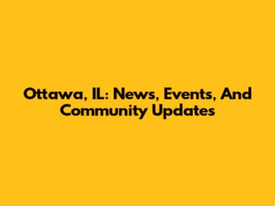 Ottawa, IL: News, Events, And Community Updates