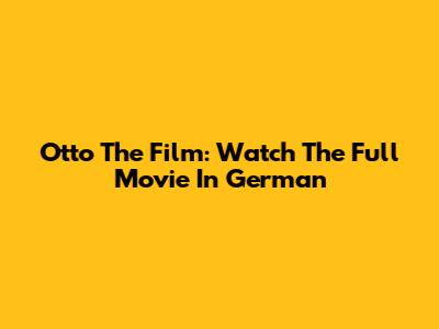 Otto The Film: Watch The Full Movie In German