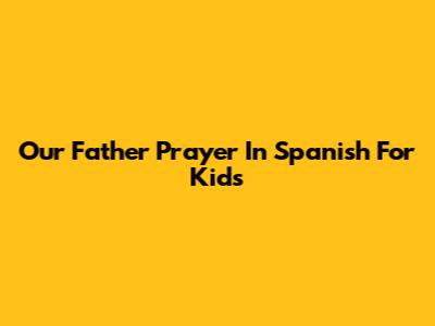 Our Father Prayer In Spanish For Kids