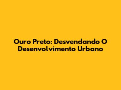 Ouro Preto: Desvendando O Desenvolvimento Urbano
