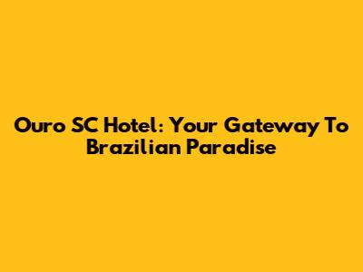 Ouro SC Hotel: Your Gateway To Brazilian Paradise
