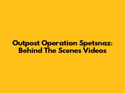 Outpost Operation Spetsnaz: Behind The Scenes Videos