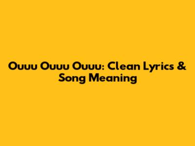 Ouuu Ouuu Ouuu: Clean Lyrics & Song Meaning