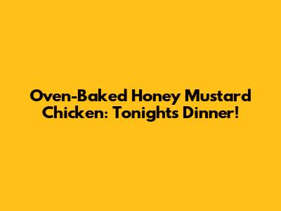 Oven-Baked Honey Mustard Chicken: Tonight's Dinner!