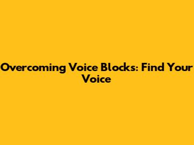 Overcoming Voice Blocks: Find Your Voice