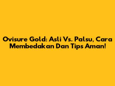 Ovisure Gold: Asli Vs. Palsu, Cara Membedakan Dan Tips Aman!