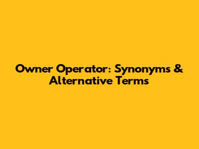 Owner Operator: Synonyms & Alternative Terms