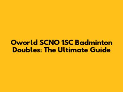 Oworld SCNO 1SC Badminton Doubles: The Ultimate Guide