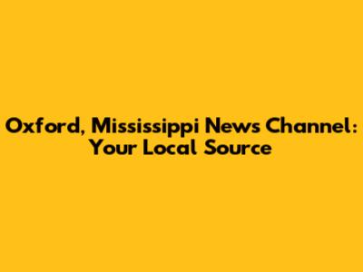 Oxford, Mississippi News Channel: Your Local Source