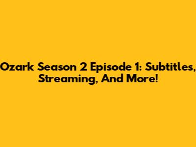Ozark Season 2 Episode 1: Subtitles, Streaming, And More!