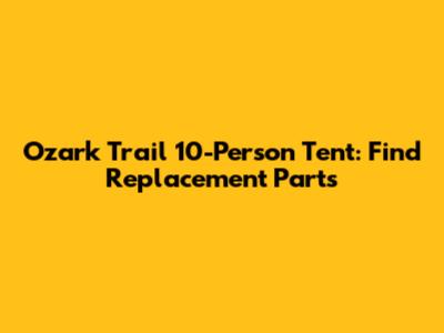 Ozark Trail 10-Person Tent: Find Replacement Parts