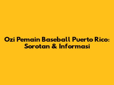 Ozi Pemain Baseball Puerto Rico: Sorotan & Informasi