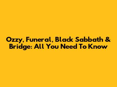 Ozzy, Funeral, Black Sabbath & Bridge: All You Need To Know