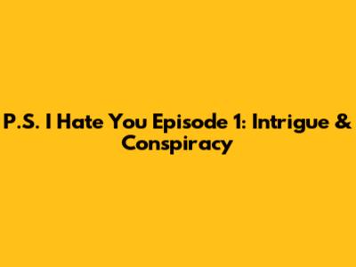 P.S. I Hate You Episode 1: Intrigue & Conspiracy