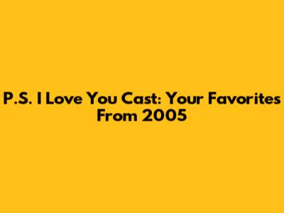 P.S. I Love You Cast: Your Favorites From 2005