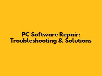 PC Software Repair: Troubleshooting & Solutions