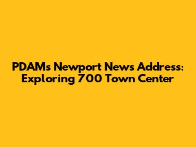 PDAM's Newport News Address: Exploring 700 Town Center