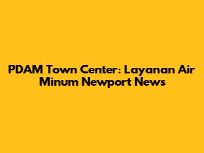 PDAM Town Center: Layanan Air Minum Newport News