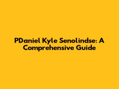 PDaniel Kyle Senolindse: A Comprehensive Guide