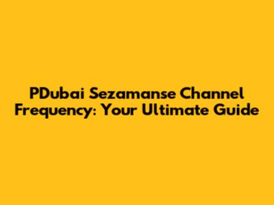 PDubai Sezamanse Channel Frequency: Your Ultimate Guide