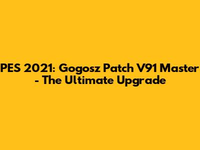PES 2021: Gogosz Patch V91 Master - The Ultimate Upgrade