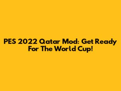 PES 2022 Qatar Mod: Get Ready For The World Cup!