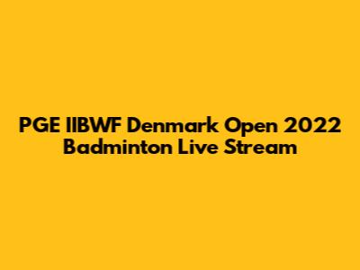 PGE IIBWF Denmark Open 2022 Badminton Live Stream