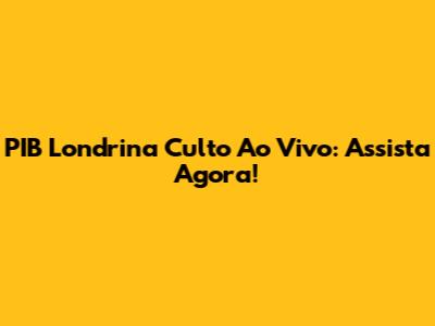 PIB Londrina Culto Ao Vivo: Assista Agora!