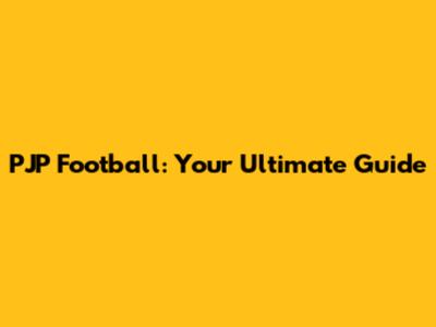 PJP Football: Your Ultimate Guide