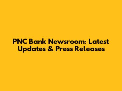 PNC Bank Newsroom: Latest Updates & Press Releases
