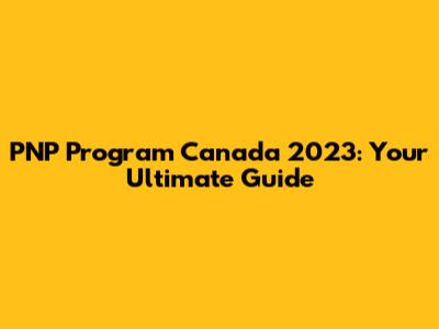 PNP Program Canada 2023: Your Ultimate Guide