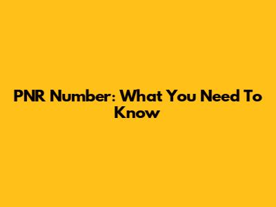 PNR Number: What You Need To Know