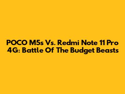 POCO M5s Vs. Redmi Note 11 Pro 4G: Battle Of The Budget Beasts