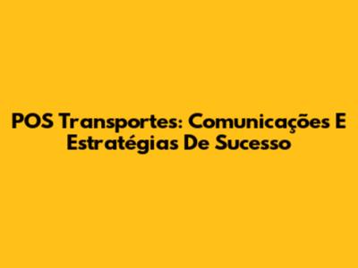 POS Transportes: Comunicações E Estratégias De Sucesso