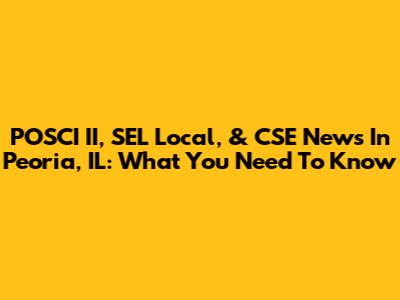 POSCI II, SEL Local, & CSE News In Peoria, IL: What You Need To Know