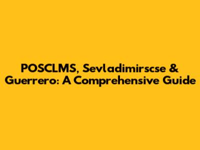 POSCLMS, Sevladimirscse & Guerrero: A Comprehensive Guide