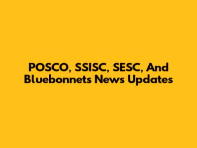 POSCO, SSISC, SESC, And Bluebonnets News Updates