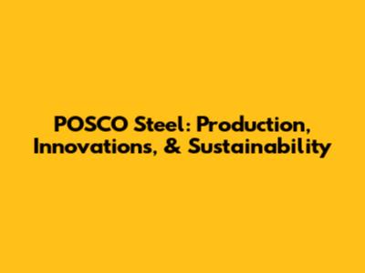 POSCO Steel: Production, Innovations, & Sustainability