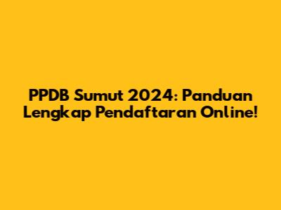 PPDB Sumut 2024: Panduan Lengkap Pendaftaran Online!