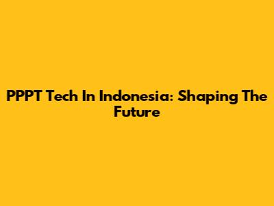 PPPT Tech In Indonesia: Shaping The Future