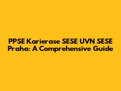 PPSE Karierase SESE UVN SESE Praha: A Comprehensive Guide
