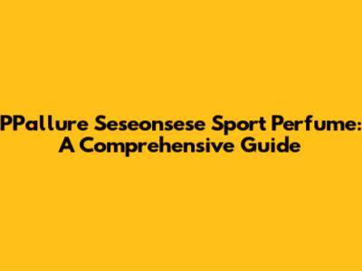 PPallure Seseonsese Sport Perfume: A Comprehensive Guide