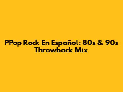 PPop Rock En Español: 80s & 90s Throwback Mix