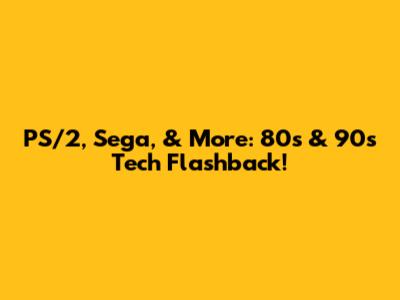 PS/2, Sega, & More: 80s & 90s Tech Flashback!