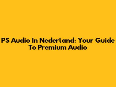 PS Audio In Nederland: Your Guide To Premium Audio